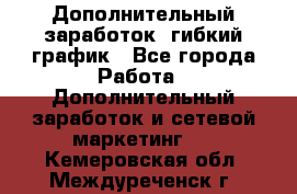 Дополнительный заработок, гибкий график - Все города Работа » Дополнительный заработок и сетевой маркетинг   . Кемеровская обл.,Междуреченск г.